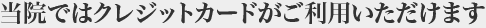 当院ではクレジットカードがご利用いただけます